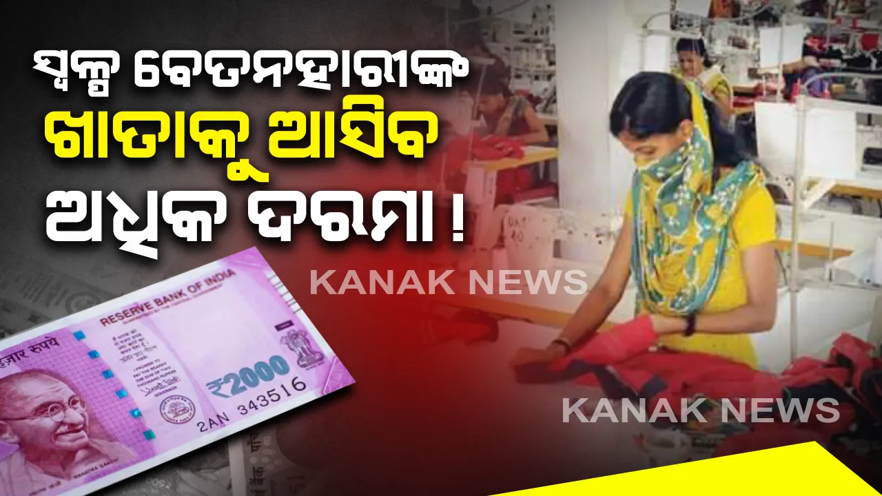  ୧୫ ହଜାରରୁ କମ୍ ଟଙ୍କା ଦରମା ପାଉଥିବା ଲୋକଙ୍କ ପାଇଁ କେନ୍ଦ୍ର ସରକାରଙ୍କ ଉପହାର । ଏବେ ଖାତାକୁ ଆସିବ ଅଧିକ ଟଙ୍କା । ୨୨ ହଜାର କୋଟିର ଅତିରିକ୍ତ ବଜେଟ୍ ।