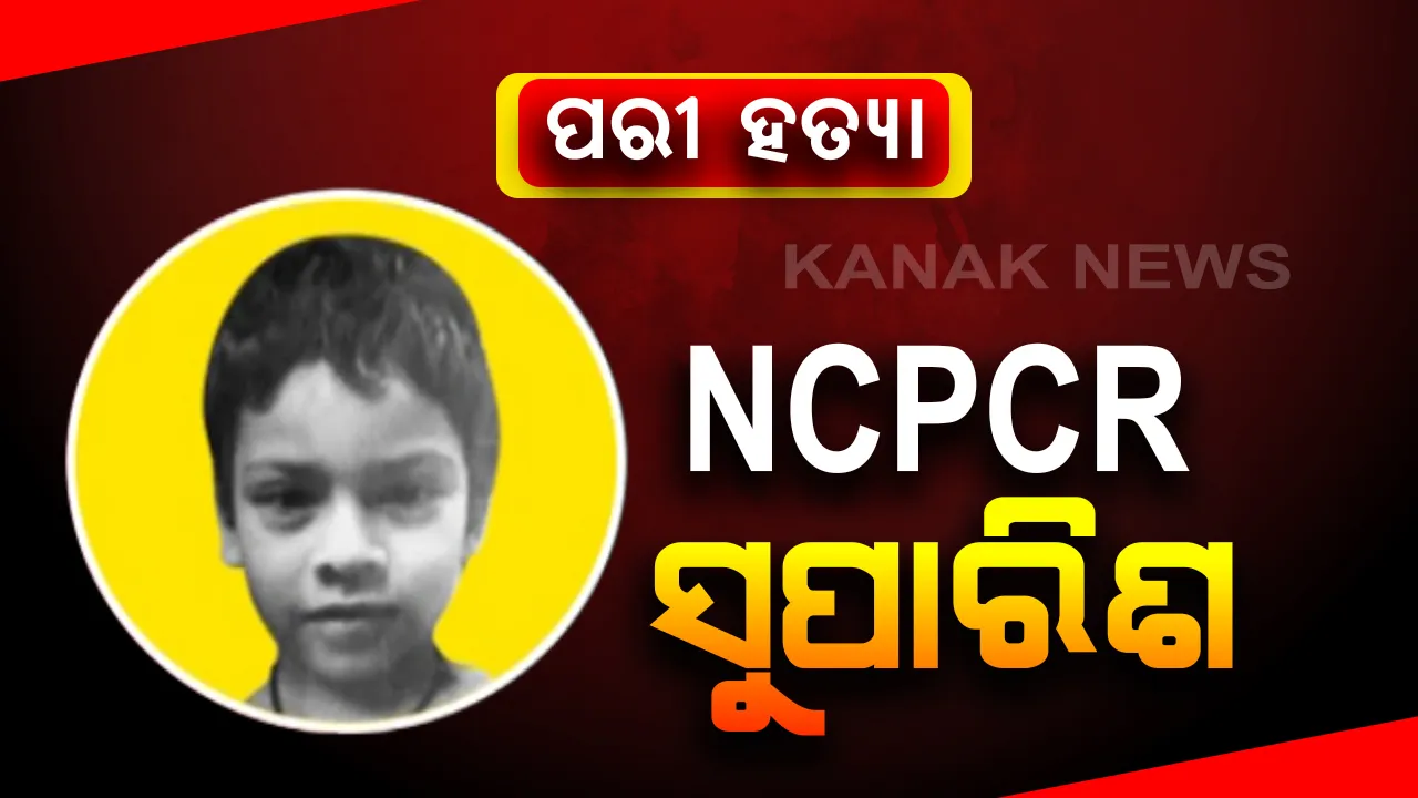  ପରୀ ମୃତ୍ୟୁ ମାମଲାରେ SIT ତଦନ୍ତ ନେଇ NCPCRର ଅସନ୍ତୋଷ ପ୍ରକାଶ । କୌଣସି ଏକ କେନ୍ଦ୍ରୀୟ ତଦନ୍ତକାରୀ ସଂସ୍ଥା ଦ୍ୱାରା ଯାଂଚ କରିବାକୁ ରାଜ୍ୟ ସରକାରଙ୍କୁ ଚିିଠି ।