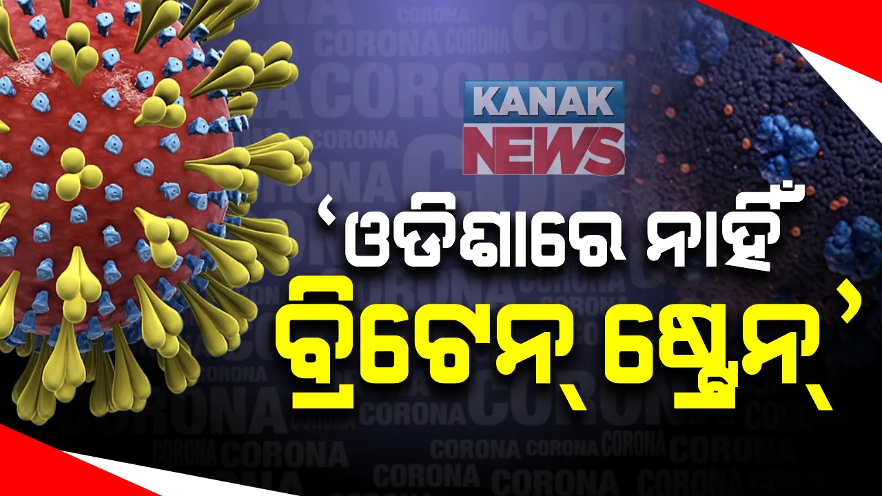  ବର୍ତ୍ତମାନ ସୁଦ୍ଧା ଓଡିଶାରେ ନାହିଁ କରୋନାର ନୂଆ ଭୂତାଣୁ : ବ୍ରିଟେନ ଫେରନ୍ତାଙ୍କ ଉପରେ ରହିଛି ସ୍ୱାସ୍ଥ୍ୟ ବିଭାଗର ନଜର; ୨୮୮ ଜଣଙ୍କ ମଧ୍ୟରୁ ୭ କରୋନା ପଜିଟିଭ