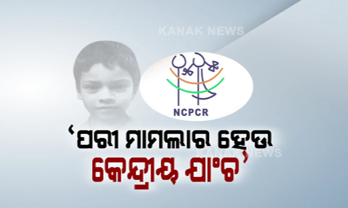  ପରୀ ହତ୍ୟା ମାମଲାରେ ନୂଆ ମୋଡ: ତଦନ୍ତ ନେଇ ଅସନ୍ତୋଷ ପ୍ରକାଶ କଲେ NCPCR,କେନ୍ଦ୍ରୀୟ ତଦନ୍ତକାରୀ ସଂସ୍ଥା ଦ୍ୱାରା ଯାଂଚ କରିବାକୁ ରାଜ୍ୟ ସରକାରଙ୍କୁ ଲେଖିଲେ ଚିିଠି