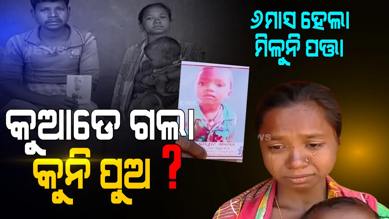  ୬ ମାସ ହେଲା ମିଳୁନି କୁନି ପୁଅର ପତ୍ତା । ନିଖୋଜ ଶିଶୁର ଫେରିବା ବାଟକୁ ଚାହିଁ ବସିଛନ୍ତି ପରିବାର । ସମ୍ବଲପୁର ଯୁଯୁମୁରାରୁ ଆସିଲା ହୃଦୟବିଦାରକ ଘଟଣା । 