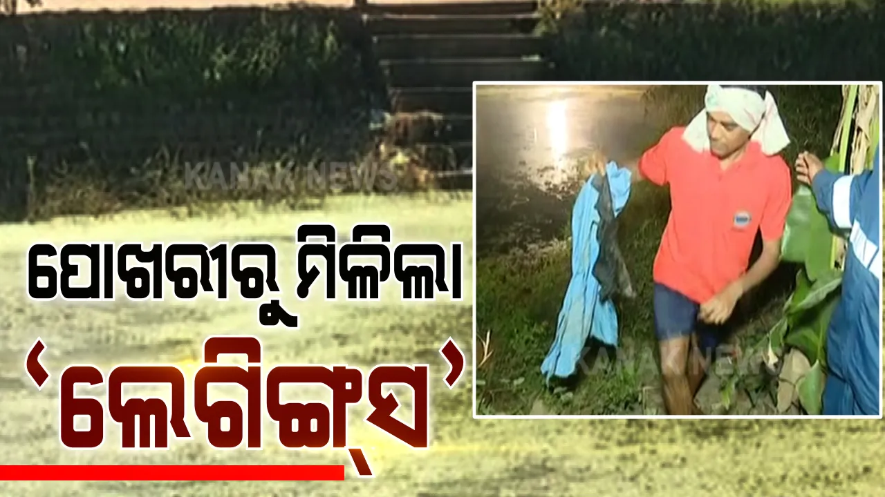  ପରୀ ହତ୍ୟା ମାମଲା: ପୋଖରୀରୁ ମିଳିଲା ଲେଗିଙ୍ଗସ । ଲେଗିଙ୍ଗସ ପରୀର କି ନୁହେଁ ପରୀକ୍ଷା ପରେ ଜଣାପଡିବ ।