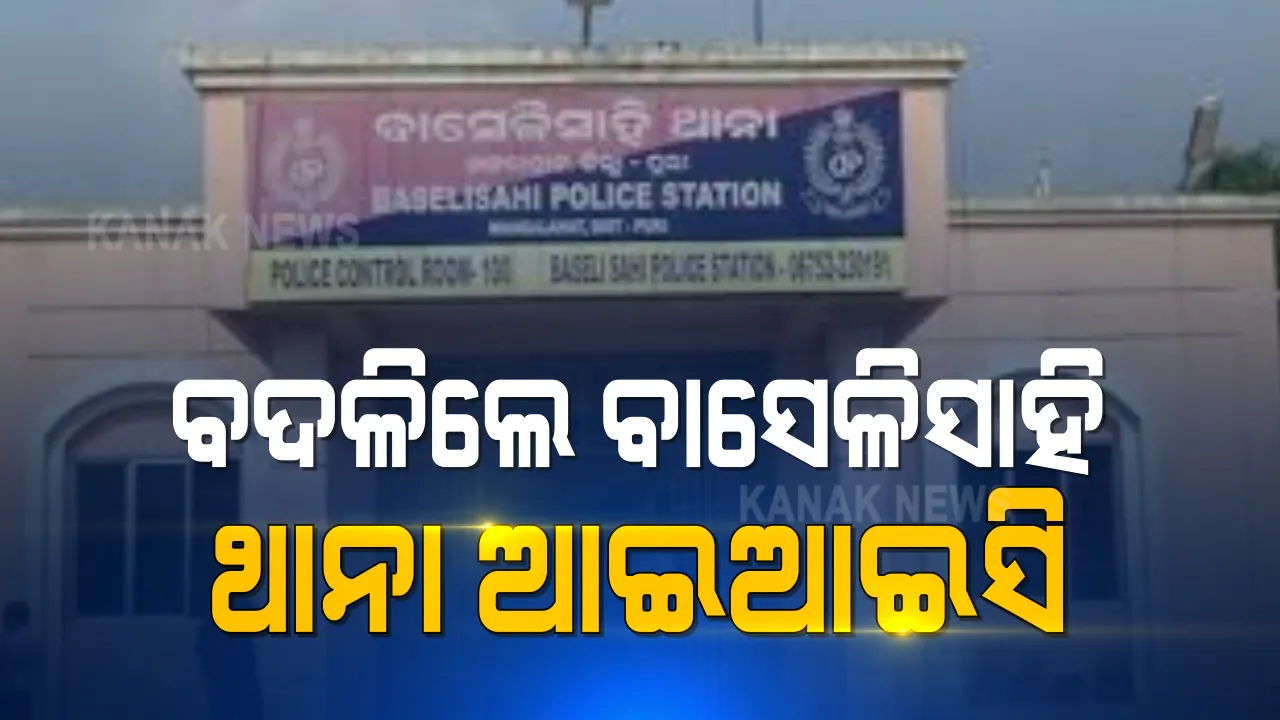  ବଦଳିଲେ ବାସେଳିସାହି ଥାନା ଆଇଆଇସି । ପୁରୀ ହାଜତ ମୃତ୍ୟୁ ଘଟଣାରେ ପରେ ପୋଲିସ ପ୍ରଶାସନ ଅଦଳବଦଳ