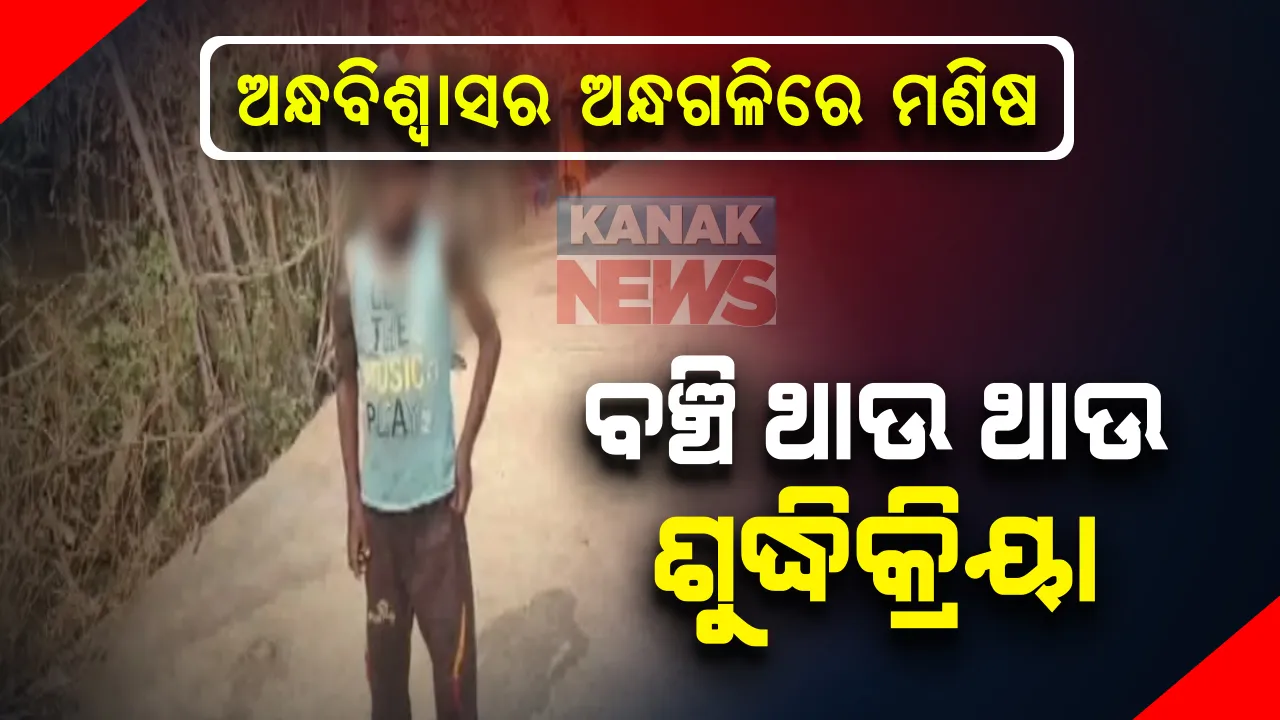  ଏବେବି ଅନ୍ଧବିଶ୍ୱାସର ଅନ୍ଧ ଗଳିରେ ଜୀଉଁଛି ମଣିଷ; ବଞ୍ଚି ଥାଉ ଥାଉ ନାବାଳକର ଶୁଦ୍ଧିକ୍ରିୟା କଲେ ପରିବାର ଲୋକେ:  ଶରୀରରେ ଅସ୍ୱାଭାବିକତା ନେଇ ଥିଲେ ଚର୍ଚ୍ଚାରେ