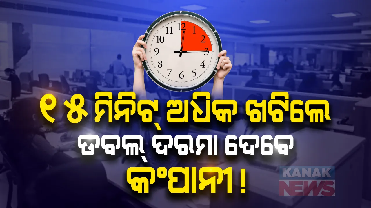  ଏଣିକି ୯ ଘଂଟା ଜାଗାରେ ୮ ଘଂଟା କଂପାନୀରେ ଖଟିବେ କର୍ମଚାରୀ ! ୧୫ ମିନିଟ୍ ବି ଅଧିକ ସମୟ ଅଫିସରେ ରହିଲେ ଓଭରଟାଇମ୍ ଦେବାକୁ କଂପାନୀ ବାଧ୍ୟ ! ୱାର୍କିଂ ଆୱାରଠୁ ଅଧିକ କାମ କରାଇଲେ କର୍ମଚାରୀଙ୍କୁ ମିଳିବ ଦୈନିକ ଦରମାର ଦୁଇଗୁଣା ମଜୁରୀ