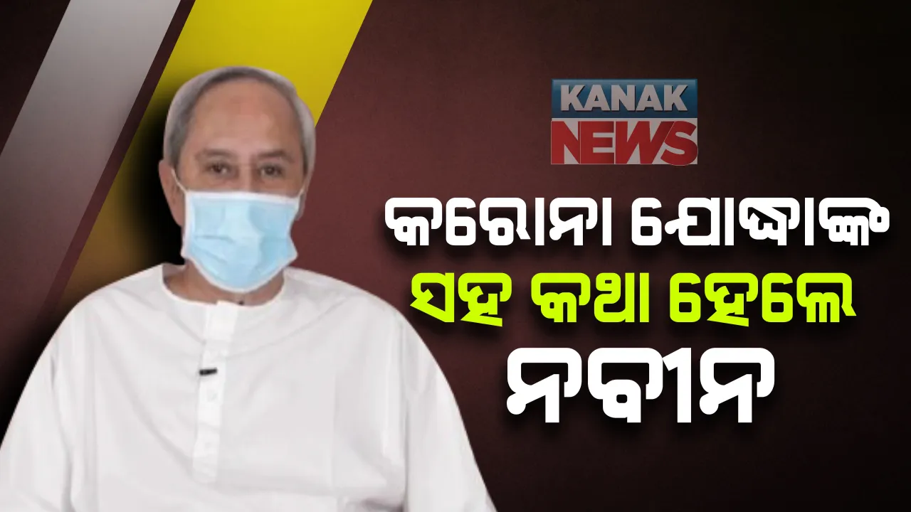  କରୋନା ଯୋଦ୍ଧାଙ୍କ ସହ କଥା ହେଲେ ମୁଖ୍ୟମନ୍ତ୍ରୀ: କହିଲେ, କୋଭିଡ୍ ଯୋଦ୍ଧାଙ୍କ ତ୍ୟାଗ ଓ ସେବାକୁ ଆମେ ଭୁଲି ପାରିବୁନି; ସମସ୍ତଙ୍କ ସୁସ୍ଥତା କାମନା କଲେ ନବୀନ