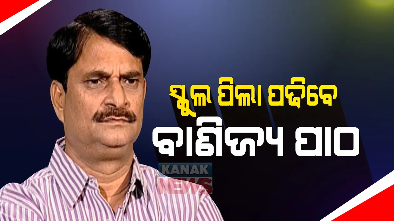 ଏଣିକି ଓଡିଆ ସ୍କୁଲରେ ପଢାଯିବ ବାଣିଜ୍ୟ ପାଠ: ଆସନ୍ତା ଶିକ୍ଷାବର୍ଷରୁ ଆଦର୍ଶ ବିଦ୍ୟାଳୟରେ ଖୋଲିବ କମର୍ସ ଷ୍ଟ୍ରିମ୍; ବିଦ୍ୟାଳୟ ଗଣଶିକ୍ଷା ମନ୍ତ୍ରୀଙ୍କ ସୂଚନା