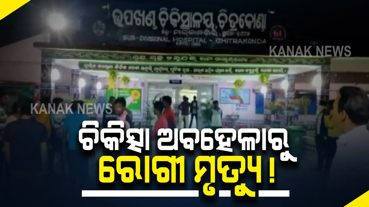  ଚିକିତ୍ସା ଅବହେଳାରୁ ରୋଗୀ ମୃତ୍ୟୁ ଅଭିଯୋଗ : ଚିତ୍ରକୋଣ୍ଡା ଡାକ୍ତରଖାନାରେ ଉତ୍ତେଜନା