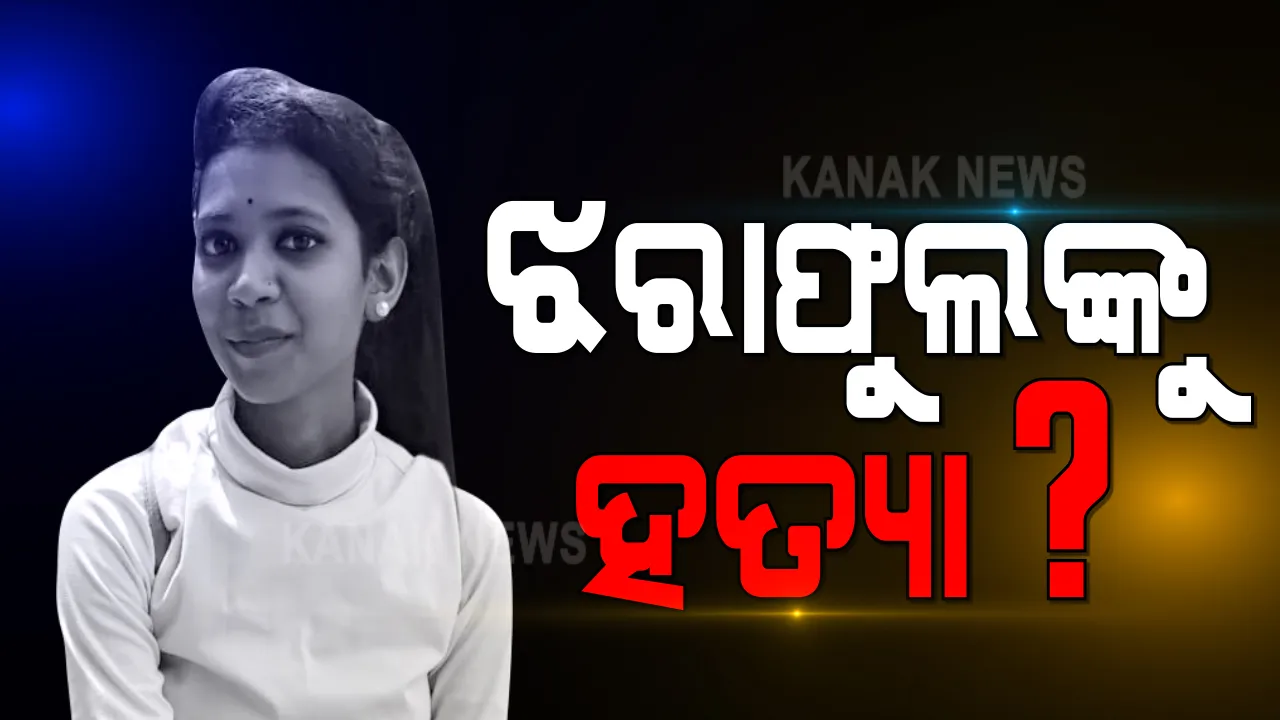  ଝରାଫୁଲଙ୍କୁ ହତ୍ୟା କରାଯାଇଥିବା ନେଇ ସନ୍ଦେହ । ଶ୍ୱାସରୁଦ୍ଧ କାରଣରୁ ମୃତ୍ୟୁ ହୋଇଥିବା ନେଇ ମିଳୁଛି ସୂଚନା ।