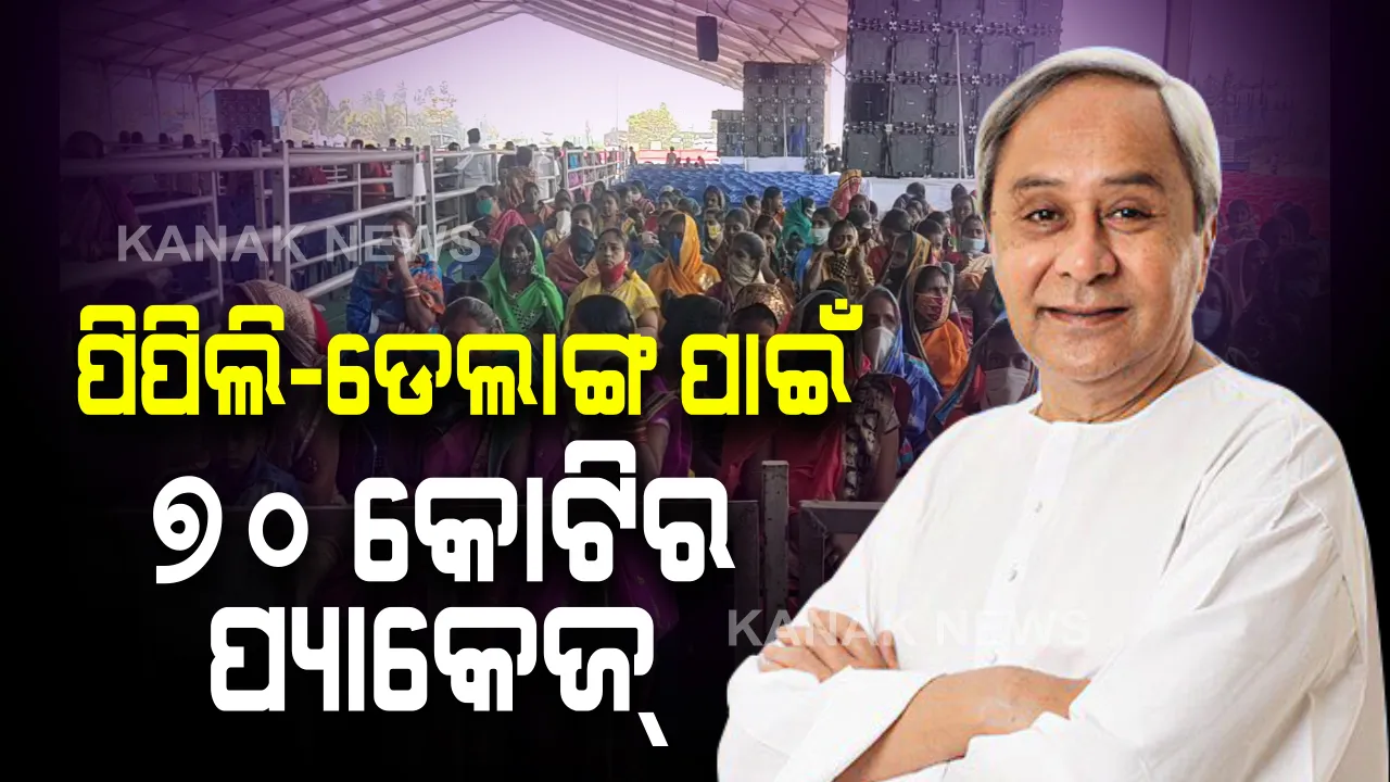  ପିପିଲି-ଡେଲାଙ୍ଗ ପାଇଁ ୭୦ କୋଟିର ପ୍ୟାକେଜ୍ । ରାସ୍ତାଘାଟଠୁ ଜଳସେଚନ ଭଳି ବିଭିନ୍ନ ଜନହିତକାରୀ ପ୍ରକଳ୍ପର ବିକାଶକୁ ନବୀନଙ୍କ ଫୋକସ୍ ।