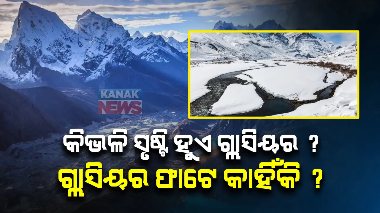  କିଭଳି ସୃଷ୍ଟି ହୁଏ ଗ୍ଲାସିୟର ? ଦେଖନ୍ତୁ କ’ଣ ରହିଛି ଗ୍ଲାସିୟର ଫାଟିବା ପଛର କାରଣ ।