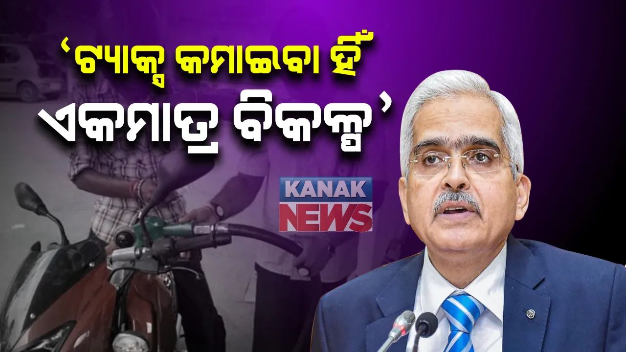  ତୈଳଦର ବୃଦ୍ଧି ନେଇ ରିଜର୍ଭ ବ୍ୟାଙ୍କ ଗଭର୍ଣ୍ଣର ଶକ୍ତିକାନ୍ତ ଦାସଙ୍କ ମତ । କହିଲେ ସରକାର ଟ୍ୟାକ୍ସ କମାଇବା ହିଁ ଏକମାତ୍ର ବିକଳ୍ପ