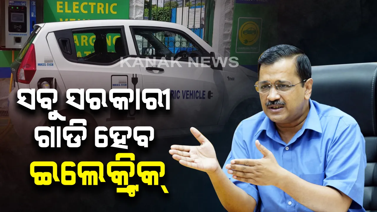  କେଜ୍ରିୱାଲଙ୍କ ଐତିହାସିକ ଘୋଷଣା । ୬ ମାସ ମଧ୍ୟରେ ରାଜ୍ୟରେ ସବୁ ସରକାରୀ ଗାଡି ହେବ ଇଲେକ୍ଟ୍ରିକ୍