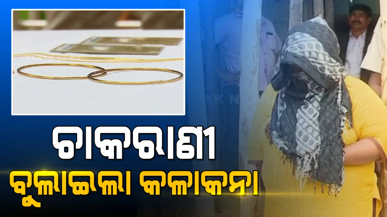  ଘରେ କଳାକନା ବୁଲାଇଲା ଚାକରାଣୀ । ସୁନା ଗହଣା ଲୁଟି ଚଢୁଥିଲା କାର୍ । ଅଭିଯୋଗ ପରେ ଗିରଫ କଲା ପୋଲିସ ।