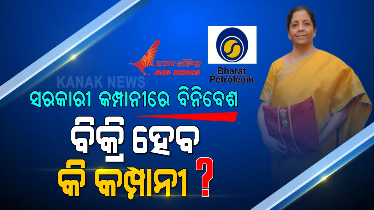  ସରକାରୀ କମ୍ପାନୀରେ ବିନିବେଶ କରିବେ ସରକାର । ବିକ୍ରି ହୋଇପାରେ ଏହି ସବୁ କମ୍ପାନୀ