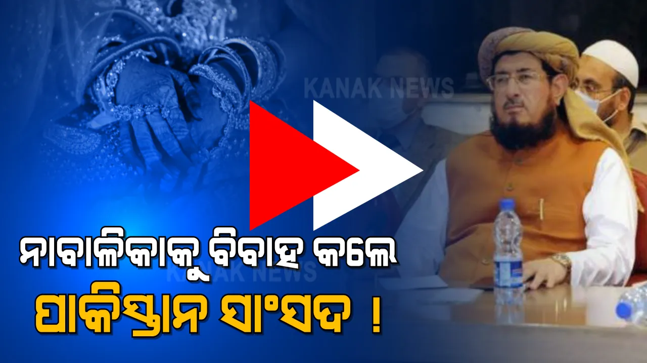  ନାବାଳିକାକୁ ବିବାହ କରି ଅଡୁଆରେ ପାକିସ୍ତାନୀ ସାଂସଦ । ୫୦ ବର୍ଷର ସାଂସଦ ବିବାହ କରିଛନ୍ତି ୧୪ ବର୍ଷର କନିଆଁ ।