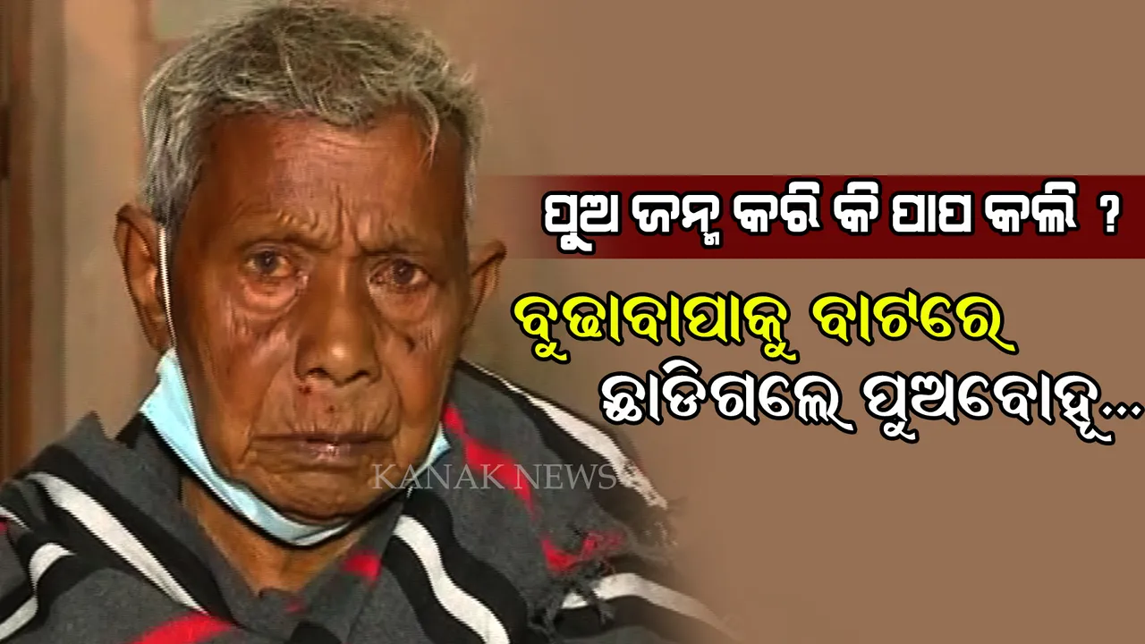  ବୟସ ହୋଇଗଲା ବୋଲି ବୁଢାବାପାକୁ ରାସ୍ତାରେ ଛାଡିଗଲେ ପୁଅବୋହୂ । ଯାତ୍ରା ଦେଖାଇବାକୁ କହି କେନ୍ଦ୍ରାପଡାରୁ ଆଣି କଟକରେ ଛାଡିଗଲେ...