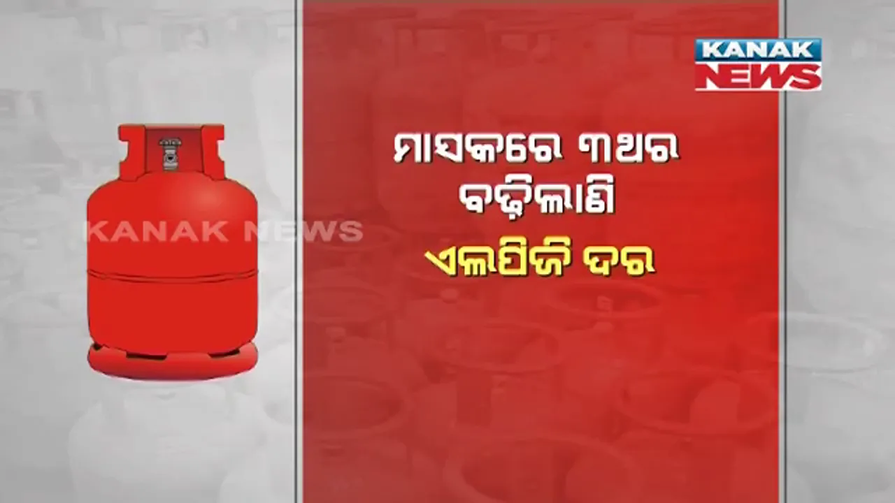  ପେଟ୍ରୋଲ, ଡିଜେଲ କଷ୍ଟକୁ ବଳିଗଲା ଏଲପିଜି । ମାସକରେ ତିନି ଥର ଦର ବଢ଼ିବା ପରେ ସାରାଦେଶରେ ଜୋରଦାର ପ୍ରତିବାଦ ।