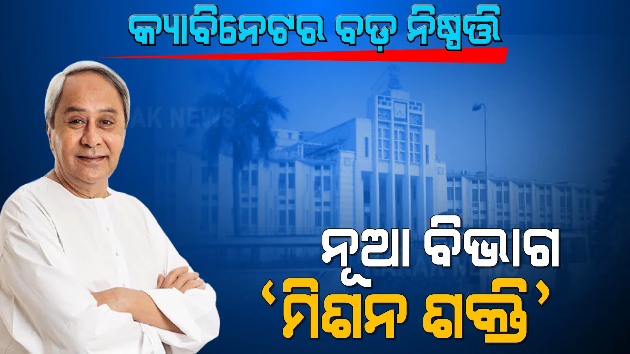  ରାଜ୍ୟ କ୍ୟାବିନେଟରେ ୧୬ଟି ପ୍ରସ୍ତାବକୁ ମୋହର । ମିଶନ ଶକ୍ତିକୁ ନୂଆ ବିଭାଗର ମାନ୍ୟତା ଦେବା ପ୍ରସ୍ତାବ ପାରିତ ।