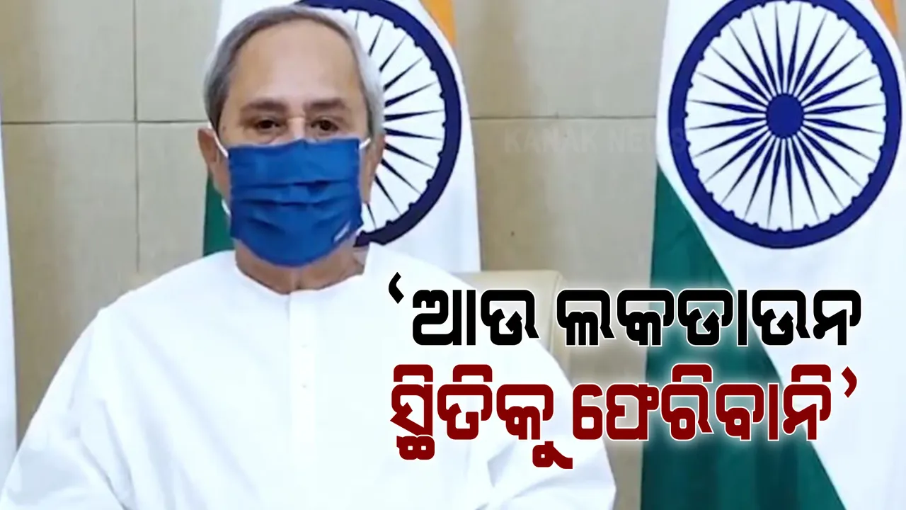  ସଂକ୍ରମଣ ରୋକିବାକୁ ସମସ୍ତେ ଚେଷ୍ଟା କରିବା, ଆଉ ଲକଡାଉନ ସ୍ଥିତିକୁ ଫେରିବାନି । ପ୍ରଧାନମନ୍ତ୍ରୀଙ୍କ ସହ ଭିଡିଓ କନଫରେନ୍ସିଂରେ ମୁଖ୍ୟମନ୍ତ୍ରୀଙ୍କ ବକ୍ତବ୍ୟ ।