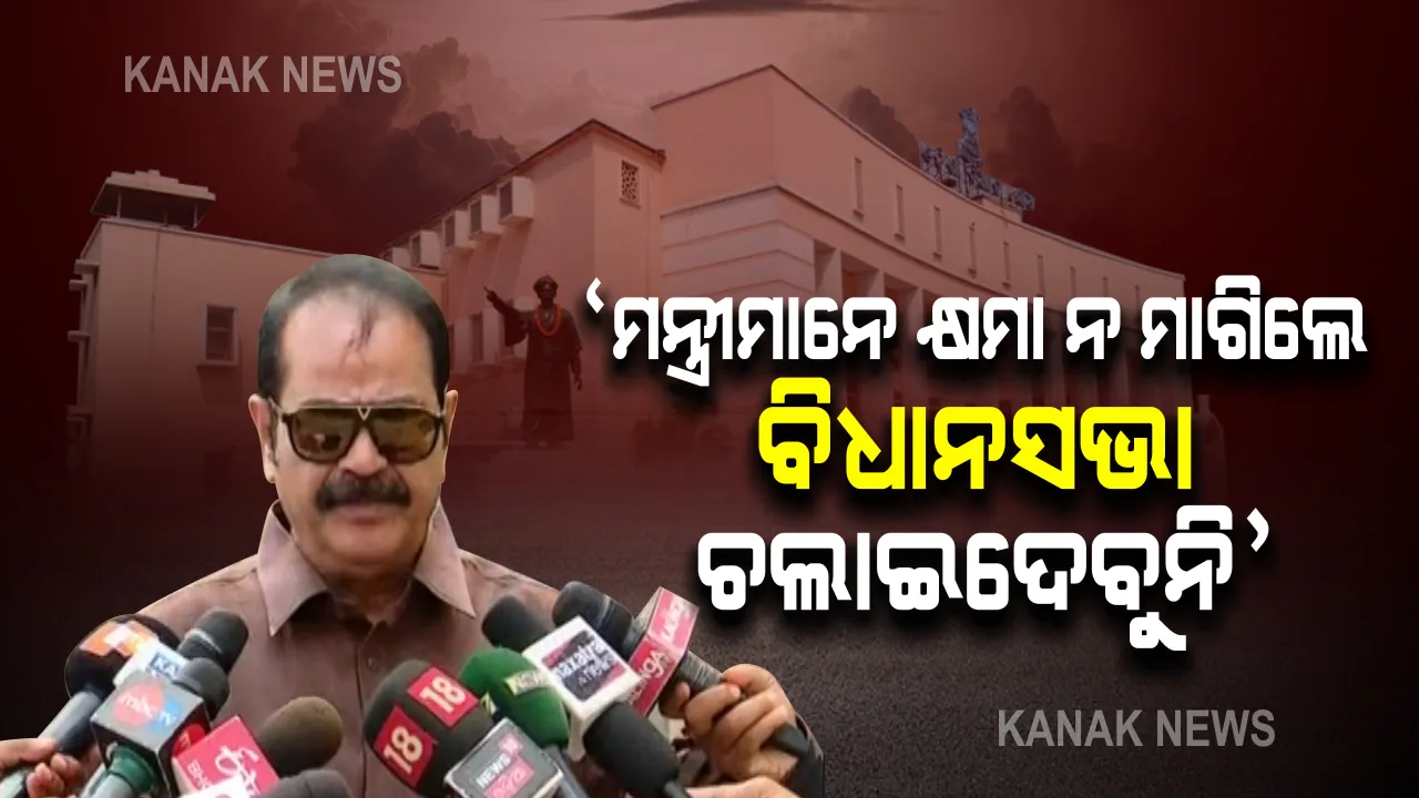  ମନ୍ତ୍ରୀମାନେ କ୍ଷମା ନ ମାଗିବା ପର୍ଯ୍ୟନ୍ତ ଚଲାଇଦେବୁନି ବିଧାନସଭା । ଗୃହ ମୁଲତବୀ ପରେ ତାତିଲେ ତାରା ।
