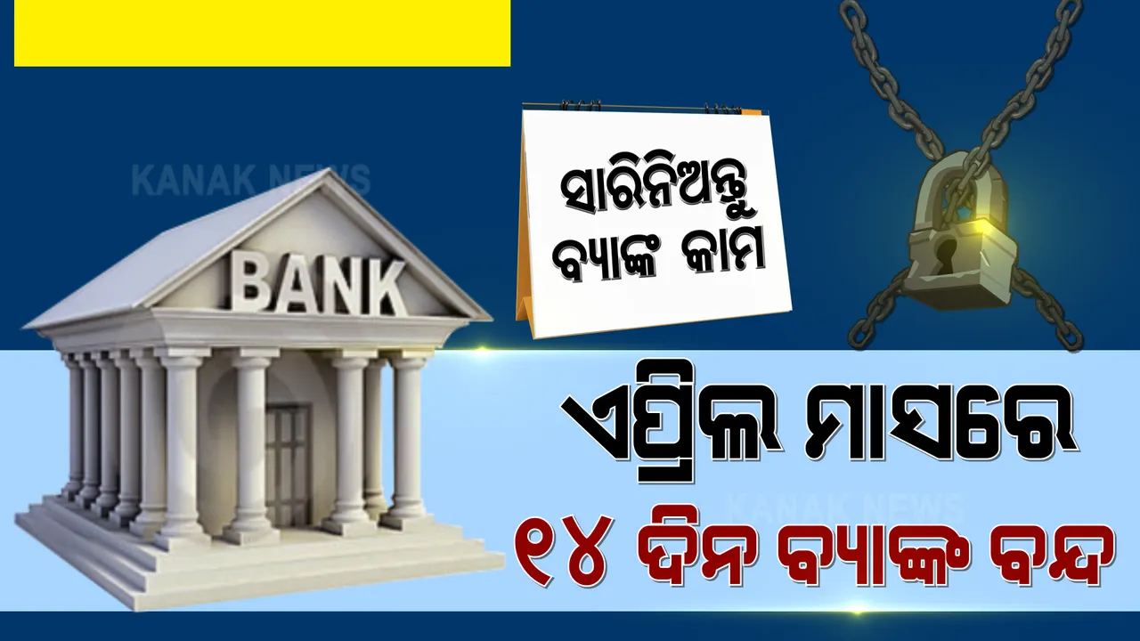  ଶୀଘ୍ର ସାରିନିଅନ୍ତୁ ବ୍ୟାଙ୍କ ସହ ଜଡିତ କାମ । ଏପ୍ରିଲ ମାସରେ ୧୪ ଦିନ ବନ୍ଦ ରହିବ ବ୍ୟାଙ୍କ