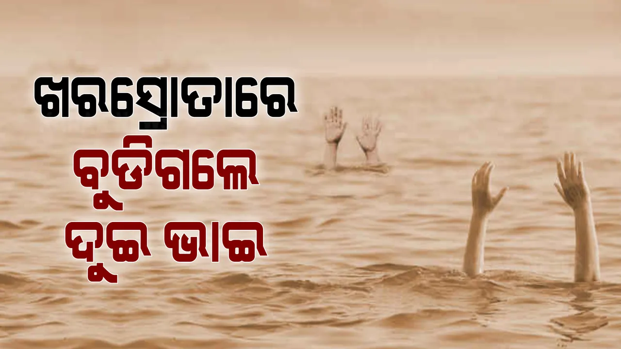  ଖରସ୍ରୋତାରେ ଗାଧୋଇବା ବେଳେ ନଦୀରେ ବୁଡି ଦୁଇ ଭାଇ ମୃତ । ଯାଜପୁର ରସଲପୁରରେ ଅଭାବନୀୟ ଘଟଣା ।