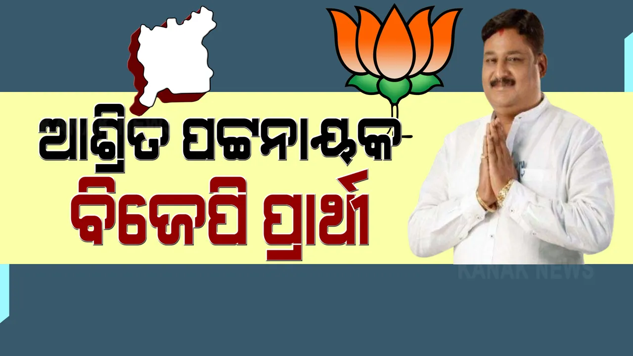  ପିପିଲି ଉପ ନିର୍ବାଚନ ପାଇଁ ପ୍ରାର୍ଥୀ ଘୋଷଣା କଲା ବିଜେପି । ଆଶ୍ରିତ ପଟ୍ଟନାୟକ ହେଲେ ବିଜେପି ପ୍ରାର୍ଥୀ ।