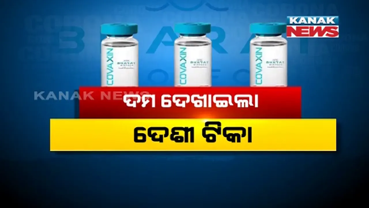  ଦମ୍ ଦେଖାଇଲା ଦେଶୀ ଟିକା । ତୃତୀୟ ପର୍ଯ୍ୟାୟ ପରୀକ୍ଷଣରେ କୋଭାକ୍ସିନର ପ୍ରଭାବ ହାର ୮୧ ପ୍ରତିଶତ । କୋଭିସିଲ୍ଡ ଠାରୁ ଅଧିକ ପ୍ରଭାବି ହେଲା ମୋଦି ଓ ନବୀନ ନେଇଥିବା କୋଭାକ୍ସିନ୍ ।