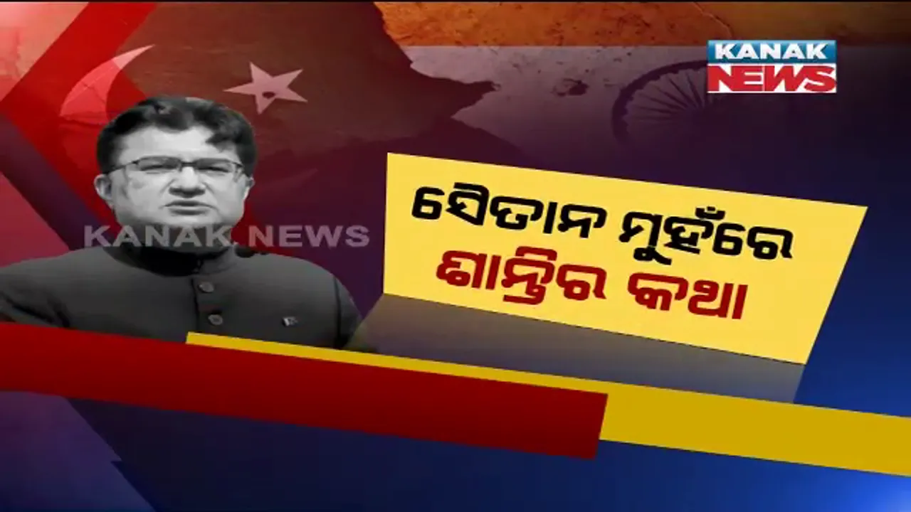  ସୈତାନ ପାକିସ୍ତାନ ମୁହଁରେ ଶାନ୍ତିର କଥା । ଭାରତ ସହ ଭଲ ସମ୍ପର୍କ ନେଇ ଶାନ୍ତିର ପ୍ରବଚନ ଦେଲା ପାକିସ୍ତାନ ।