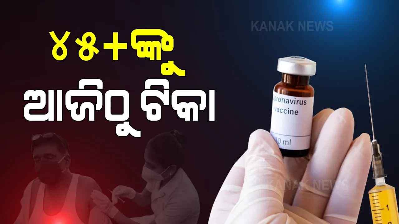  ଆଜିିଠାରୁ ୪୫ ବର୍ଷରୁ ଅଧିକ ବୟସ୍କଙ୍କୁ ଦିଆଯିବ କରୋନା ଟିକା : ହାଇରିସ୍କ ଗ୍ରୁପରୁ ମିଳିବ ପ୍ରାଥମିକତା