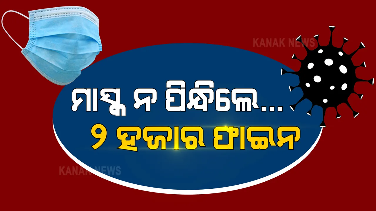  ମାସ୍କ ନପିନ୍ଧିଲେ ୨ ହଜାର ଫାଇନ୍ । ମୁହଁରେ ମାସ୍କ ନଥିଲେ ଗଣିବାକୁ ପଡିବ ତଣ୍ଡ । କଟକଣା କଡା କଲେ ରାଜ୍ୟ ସରକାର । ଆଜି ଠାରୁ ଲାଗୁ ନିୟମ ।