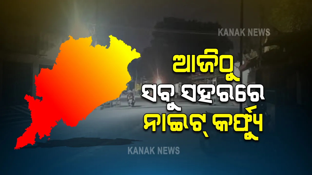  ଆଜିଠୁ ରାଜ୍ୟର ସବୁ ସହରରେ ନାଇଟ୍ କର୍ଫ୍ୟୁ । ରାତି ୯ରୁ ସକାଳ ୫ ପର୍ଯ୍ୟନ୍ତ କେବଳ ଜାରି ରହିବ ଅତ୍ୟାବଶ୍ୟକ ସେବା
