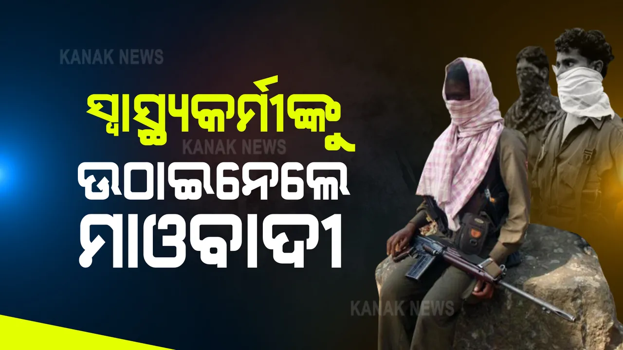  ସ୍ୱାସ୍ଥ୍ୟକର୍ମୀଙ୍କୁ ଉଠାଇନେଲେ ମାଓବାଦୀ । ମହିଳା ସ୍ୱାସ୍ଥ୍ୟକର୍ମୀଙ୍କ ସହ ଅନ୍ୟ ଦୁଇ ଜଣଙ୍କୁ ଉଠାଇ ନେଇଥିବା ସୂଚନା ।