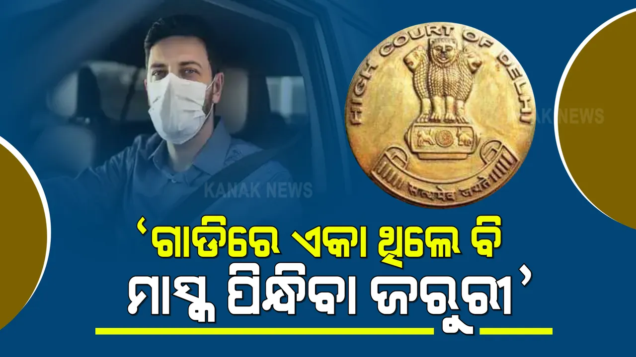  କରୋନା ସଂକ୍ରମଣକୁ ଦୃଷ୍ଟିରେ ରଖି ଦିଲ୍ଲୀ ହାଇକୋର୍ଟଙ୍କ ଗୁରୁତ୍ୱପୂର୍ଣ୍ଣ ରାୟ । କାର, ପବ୍ଲିକ ପ୍ଲେସ ଓ ଏକା ଗାଡି ଚଳାଉଥିଲେ ବି ମାସ୍କ ପିନ୍ଧିବା ଜରୁରୀ