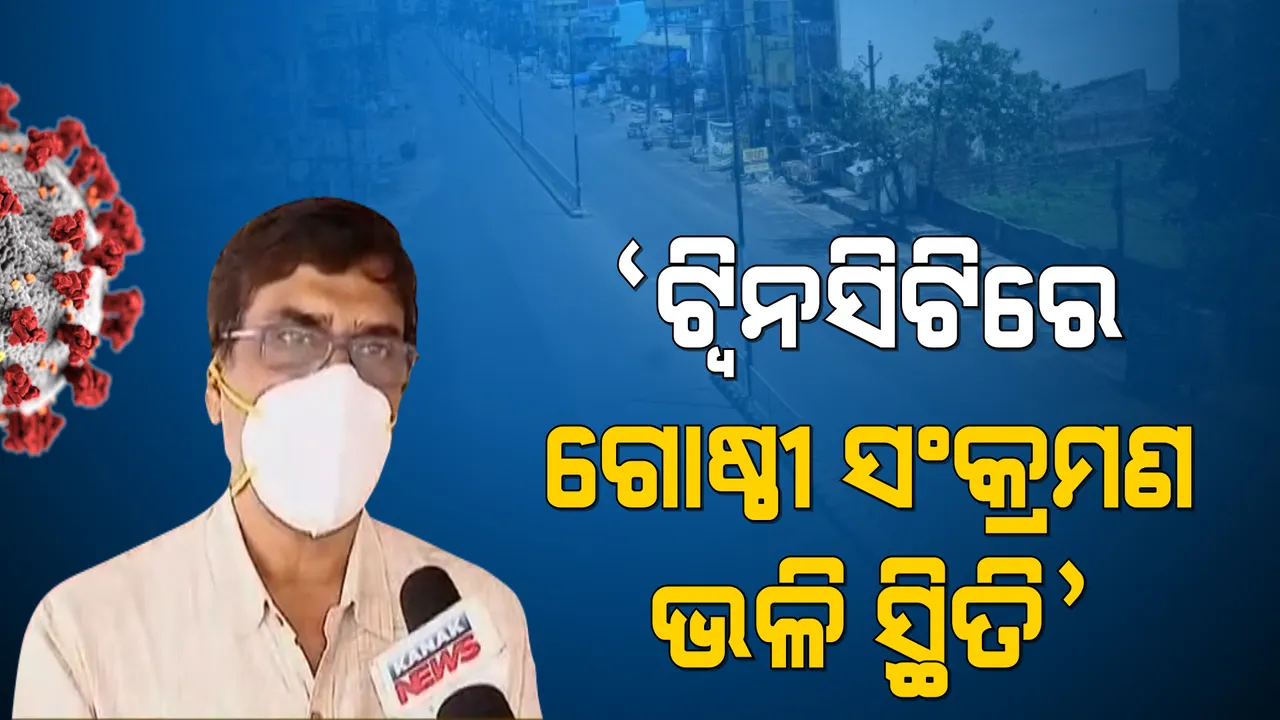  ଟ୍ୱିନସିଟିରେ ଗୋଷ୍ଠୀ ସଂକ୍ରମଣ ସ୍ଥିତି ଉପୁଜିଲାଣି । ପ୍ରବାସୀ ଅଧିକ ଥିବାରୁ ସଂକ୍ରମଣ ବଢୁଥିବା କହିଲେ ସ୍ୱାସ୍ଥ୍ୟ ନିର୍ଦ୍ଦେଶକ ।