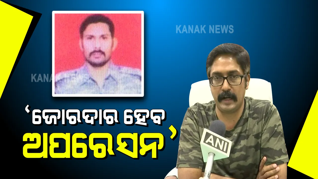  ନିଖୋଜ ଯବାନ ମାଓବାଦୀଙ୍କ କବଜାରେ ଥିବା ଘଟଣା : ସର୍ଚ୍ଚ ଅପରେସନକୁ ଜୋରଦାର କରାଯିବ କହିଲେ ବସ୍ତର ଆଇଜି