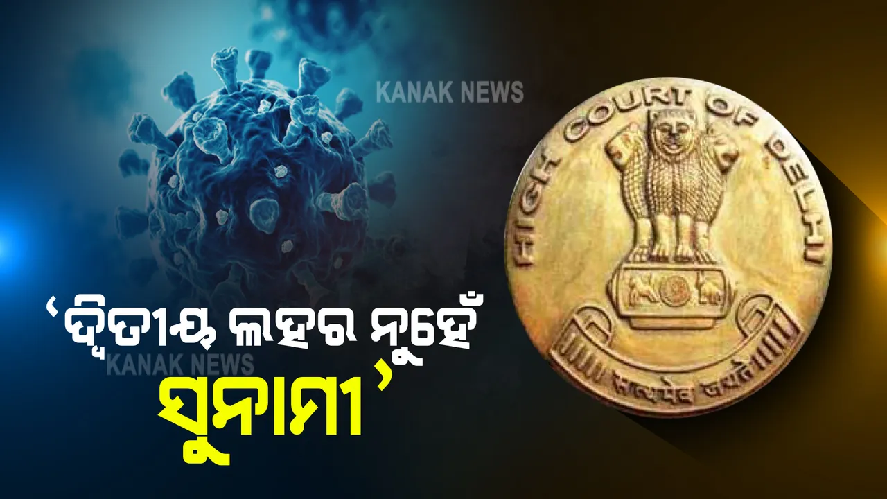  କରୋନାକୁ ନେଇ ଦିଲ୍ଲୀ ହାଇକୋର୍ଟଙ୍କ ଉଦବେଗ । କହିଲେ ଦ୍ୱିତୀୟ ଲହର ନୁହେଁ ଏହା ସୁନାମୀ ।