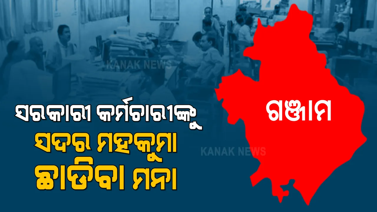  ଗଞ୍ଜାମରେ ସରକାରୀ କର୍ମଚାରୀଙ୍କୁ ସଦର ମହକୁମା ଛାଡିବା ମନା । ଜରୁରୀ କାମ ଥିଲେ ଦରକାର ବିଭାଗୀୟ ଅନୁମତି । ଉଲ୍ଲଘଂନ କଲେ ନିଆଯିବ କାର୍ଯ୍ୟାନୁଷ୍ଠାନ ।