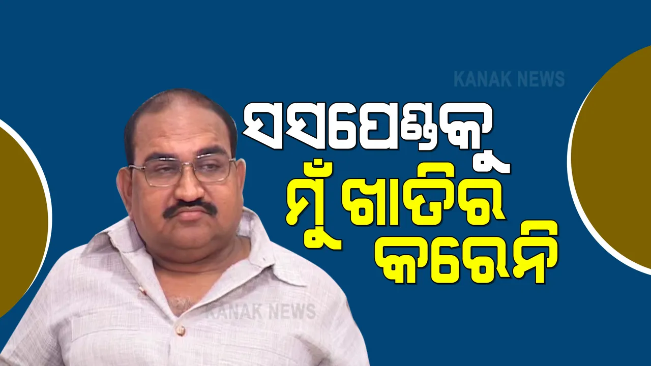  ସସପେଣ୍ଡ ହେବା ପରେ ବିଧାୟକ ଜୟନାରାୟଣ ମିଶ୍ରଙ୍କ ପ୍ରତିକ୍ରିୟା । କହିଲେ, ସସପେଣ୍ଡକୁ ଖାତିର କରୁନାହିଁ ।