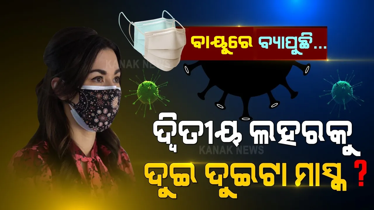  ସାବଧାନ ! ସଂକ୍ରମଣ ରୋକିବାକୁ ଏବେ ସିଙ୍ଗଲ୍ ନୁହେଁ... ଦ୍ୱିତୀୟ ଲହର ପାଇଁ ଲୋଡା ଦୁଇଟି ମାସ୍କ । ଡାକ୍ତର କହିଲେ ଡବଲ ମାସ୍କ ରୋକିବ ଭୂତାଣୁ, କରିବ ଲଢେଇ...