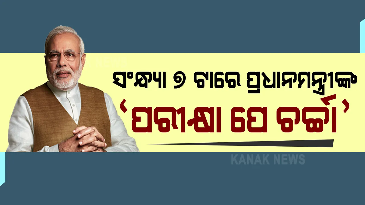  ଆଜି ସଂନ୍ଧ୍ୟା ୭ ଟାରେ ପ୍ରଧାନମନ୍ତ୍ରୀଙ୍କ ବିଶେଷ କାର୍ଯ୍ୟକ୍ରମ ‘ପରୀକ୍ଷା ପେ ଚର୍ଚ୍ଚା’ । ଛାତ୍ର ଛାତ୍ରୀ ମାନଙ୍କୁ କହିବେ ପରୀକ୍ଷା ପୂର୍ବରୁ କେମିତି ହେବେ ପ୍ରସ୍ତୁତ