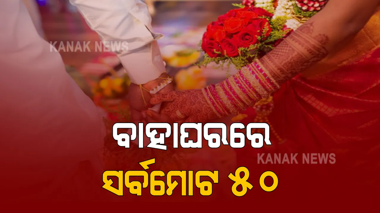  ବିବାହ ଉତ୍ସବ ଉପରେ କଡା କଟକଣା : ୫୦ରୁ ଜଣେ ବି ଅଧିକ ଲୋକଙ୍କୁ ମିଳିବନି ଅନୁମତି; ବାହାଘରର ୨୪ ଘଣ୍ଟା ପୂର୍ବରୁ ଦେବାକୁ ପଡିବ ଅତିଥିଙ୍କ ତାଲିକା