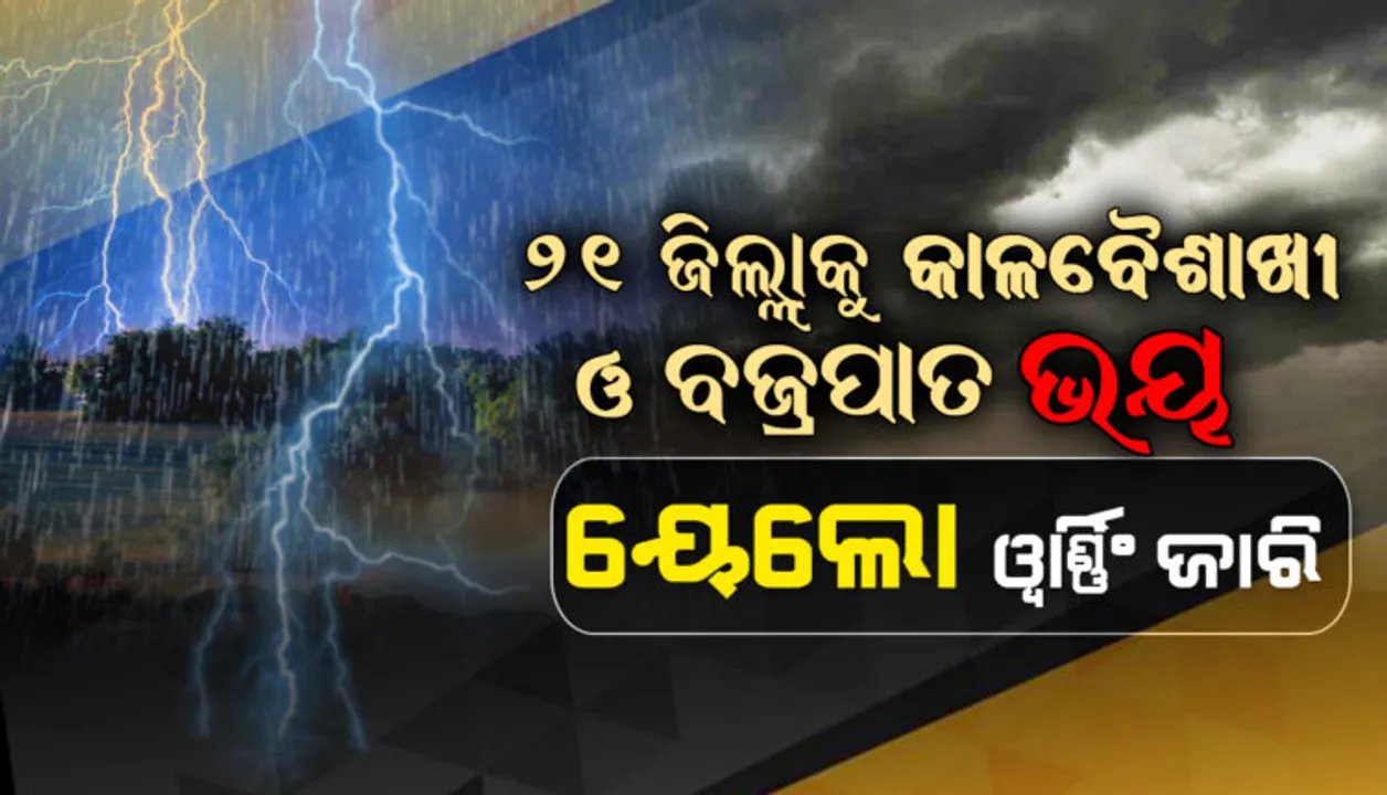  ୨୪ ଘଣ୍ଟା ପର୍ଯ୍ୟନ୍ତ ୨୧ ଜିଲ୍ଲାକୁ କାଳବୈଶାଖୀ ଓ ବଜ୍ରପାତ ସମ୍ଭାବନା । ୟେଲୋ ୱାର୍ଣ୍ଣିଂ ଜାରି କଲା ପାଣିପାଗ ବିଭାଗ ।