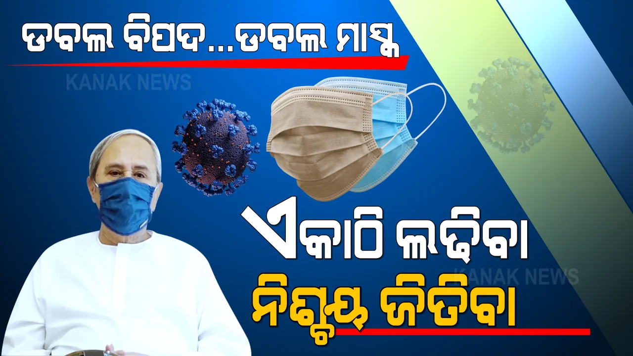  ଏକାଠି ଲଢିଲେ, ୟାସକୁ ଜିତିବ ଓଡିଶା ।  ଡବଲ ବିପଦ ପାଇଁ ଡବଲ ମାସ୍କ ପିନ୍ଧିବାକୁ ଅନୁରୋଧ କଲେ ମୁଖ୍ୟମନ୍ତ୍ରୀ ।