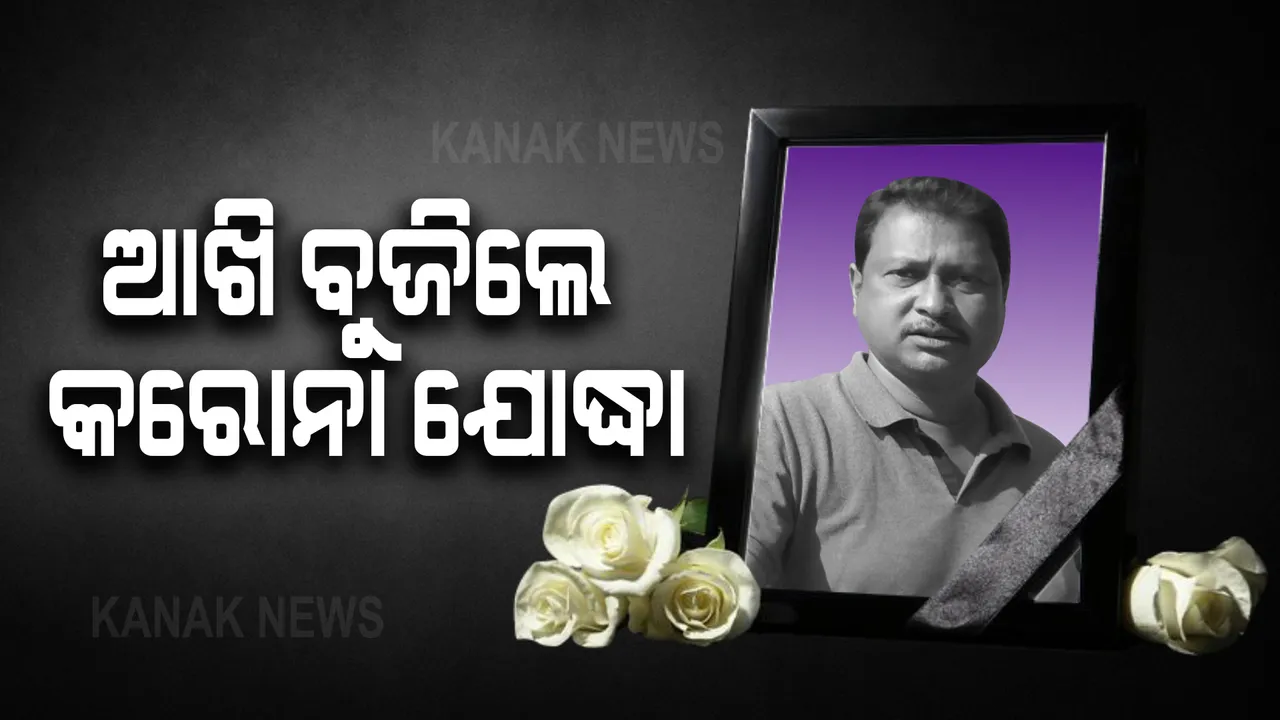  ଜୀବନ ଯୁଦ୍ଧରେ ହାରିଗଲେ ଆଉ ଜଣେ କରୋନା ଯୋଦ୍ଧା : କରୋନାରେ ଶେଷ ନିଶ୍ୱାସ ତ୍ୟାଗ କଲେ କନକ ନ୍ୟୁଜ ପ୍ରତିନିଧି ଅସିତ କୁମାର ବେହେରା