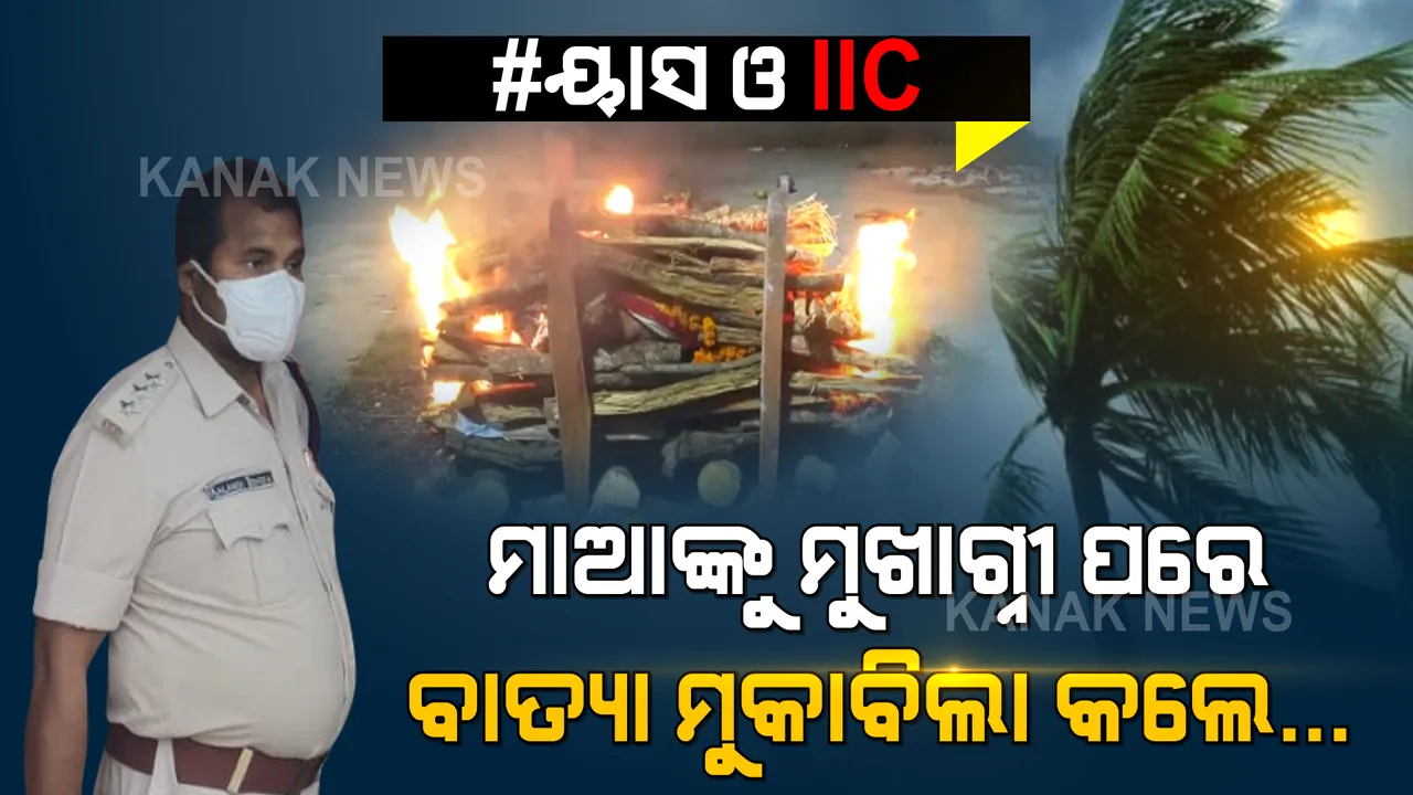  ମଶାଣୀରେ ମାଆଙ୍କୁ ମୁଖାଗ୍ନୀ ଦେବାର କିଛି ଘଣ୍ଟା ଭିତରେ ଡ୍ୟୁଟିରେ ଯୋଗଦେଲେ, ବାତ୍ୟା ମୁକାବିଲା କଲେ... ମାଆ ମୃତ୍ୟୁର ଦୁଃଖ ଭିତରେ ବାତ୍ୟା ସହ ଲଢି ଲୋକଙ୍କ ଜୀବନ ବଞ୍ଚାଇଲେ ପୋଲିସ ବାବୁ ।
