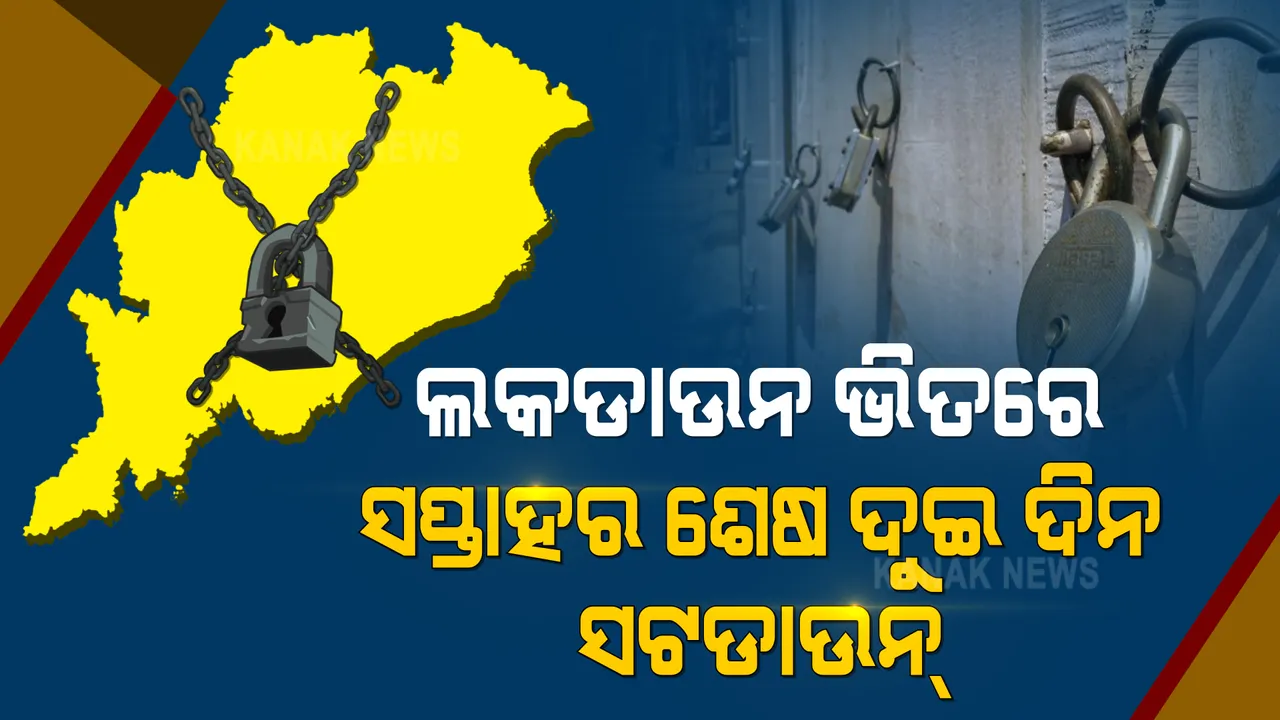  ଲକଡାଉନ ଭିତରେ ସଟଡାଉନ । ସପ୍ତାହର ଶେଷ ଦୁଇ ଦିନ ସାରା ରାଜ୍ୟରେ ସଟଡାଉନ, କେବଳ ଅତ୍ୟାବଶ୍ୟକ ସେବାକୁ ଅନୁମତି ।