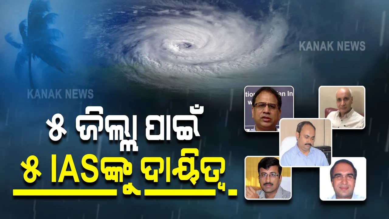  ବାତ୍ୟା ମୁକାବିଲା ପ୍ରସ୍ତୁତି ଦେଖିବେ ବରିଷ୍ଠ ଅଧିକାରୀ : ପ୍ରଭାବିତ ହେବାକୁ ଥିବା ୫ ଜିଲ୍ଲା ପାଇଁ ୫ ଆଇଏଏସଙ୍କୁ ଦାୟିତ୍ୱ