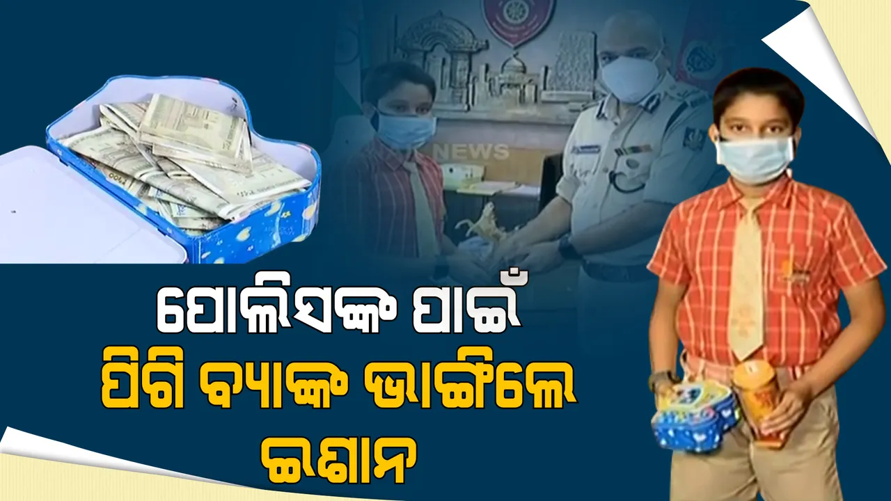  ଛୋଟ ହେଲେବି ହୃଦୟ ବଡ଼ : ପିଗି ବ୍ୟାଙ୍କ ଭାଙ୍ଗି ପୋଲିସକୁ ଟଙ୍କା ଦେଲେ ଛାତ୍ର ଇଶାନ ନାୟକ